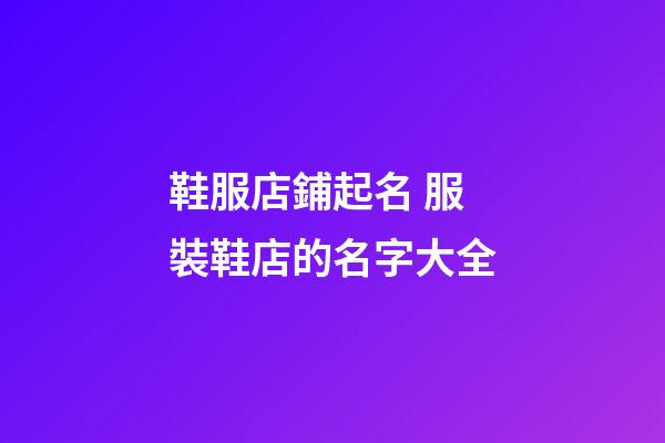 鞋服店鋪起名 服裝鞋店的名字大全-第1張-店鋪起名-玄機派